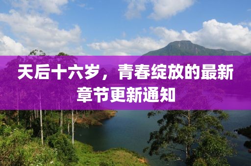 天后十六歲，青春綻放的最新章節(jié)更新通知