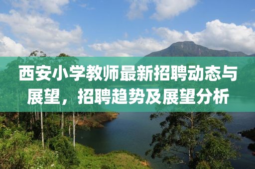 西安小學(xué)教師最新招聘動(dòng)態(tài)與展望，招聘趨勢(shì)及展望分析