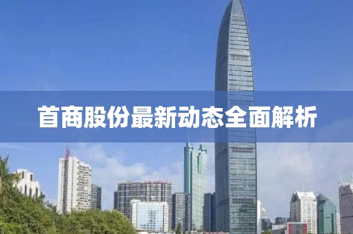 首商股份最新動(dòng)態(tài)全面解析