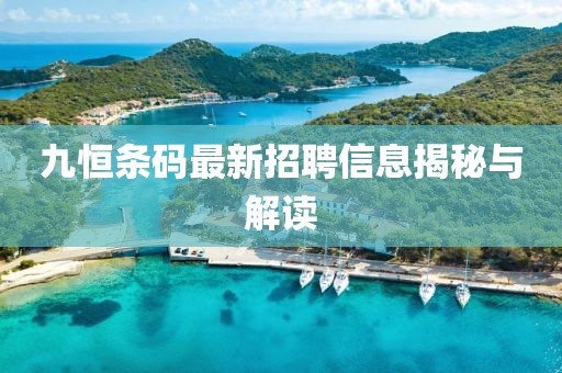九恒條碼最新招聘信息揭秘與解讀