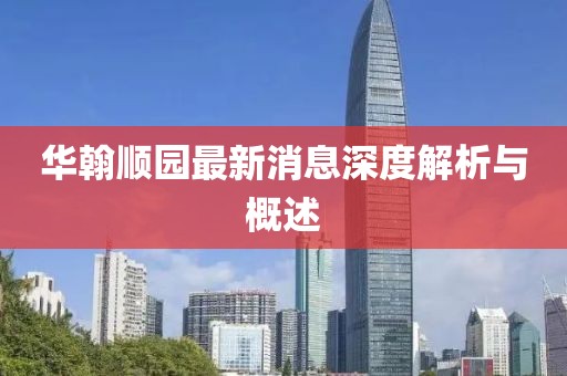 華翰順園最新消息深度解析與概述