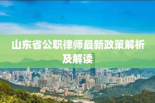 山東省公職律師最新政策解析及解讀