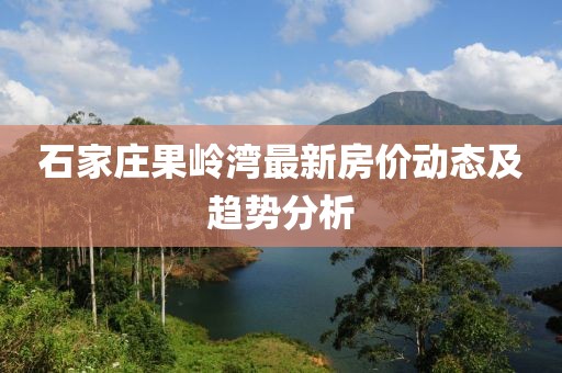 石家莊果嶺灣最新房價動態(tài)及趨勢分析