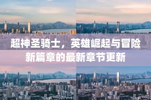 超神圣騎士，英雄崛起與冒險新篇章的最新章節(jié)更新