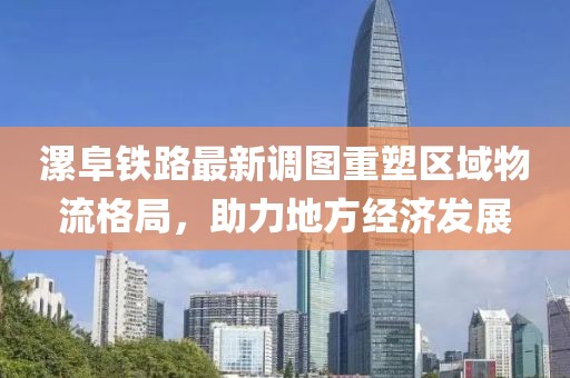 漯阜鐵路最新調(diào)圖重塑區(qū)域物流格局，助力地方經(jīng)濟發(fā)展