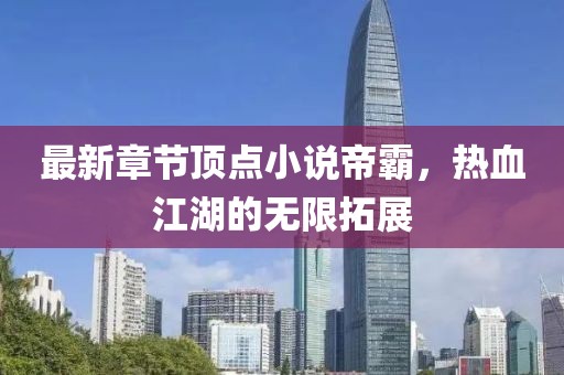 最新章節(jié)頂點小說帝霸，熱血江湖的無限拓展
