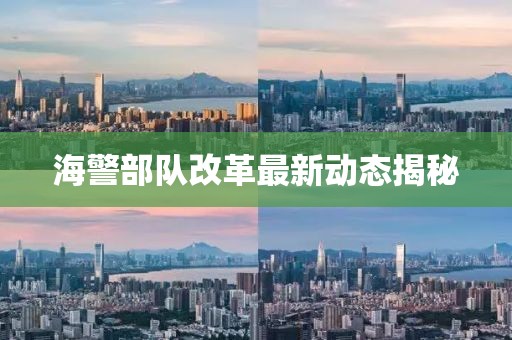 海警部隊改革最新動態(tài)揭秘