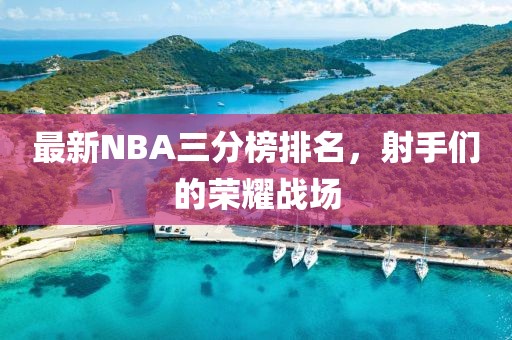 最新NBA三分榜排名，射手們的榮耀戰(zhàn)場(chǎng)