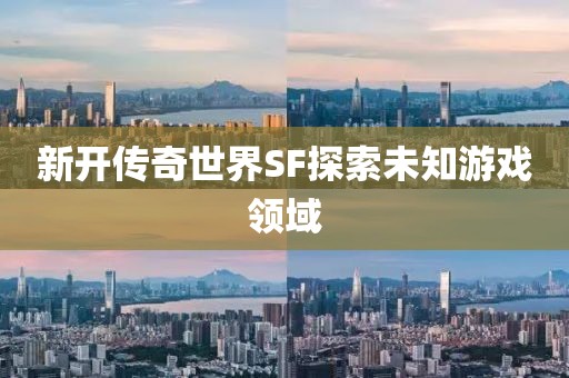新開傳奇世界SF探索未知游戲領域