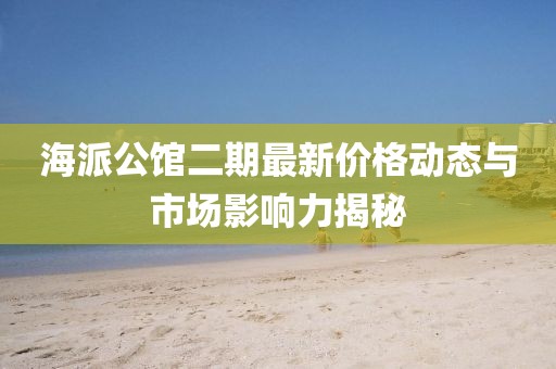 海派公館二期最新價(jià)格動(dòng)態(tài)與市場影響力揭秘