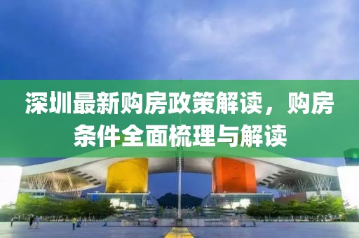 深圳最新購房政策解讀，購房條件全面梳理與解讀