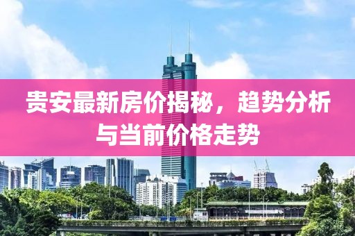 貴安最新房價揭秘，趨勢分析與當前價格走勢