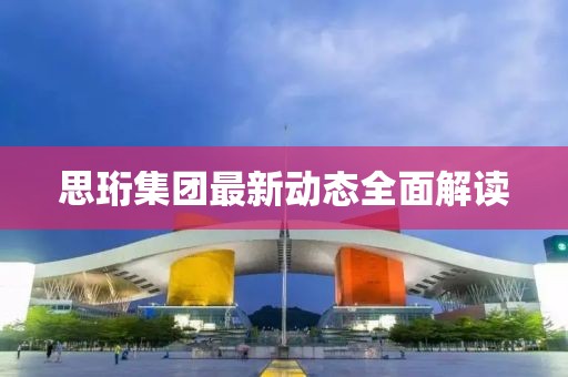 思珩集團(tuán)最新動(dòng)態(tài)全面解讀
