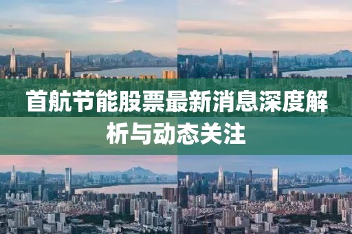 首航節(jié)能股票最新消息深度解析與動態(tài)關(guān)注