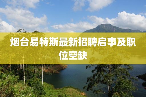 煙臺易特斯最新招聘啟事及職位空缺