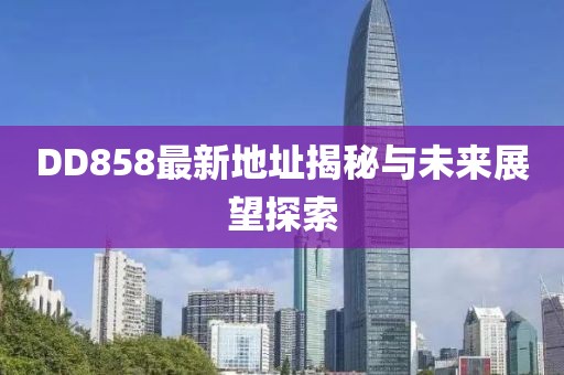 DD858最新地址揭秘與未來展望探索