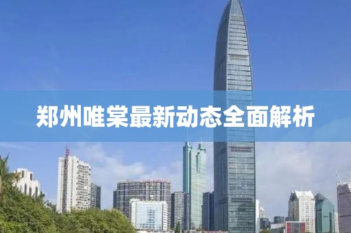 鄭州唯棠最新動態(tài)全面解析