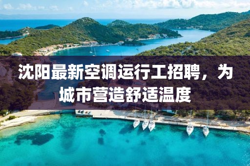 沈陽最新空調(diào)運(yùn)行工招聘，為城市營造舒適溫度