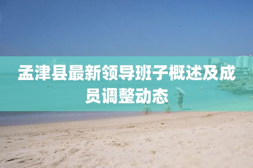 孟津縣最新領(lǐng)導(dǎo)班子概述及成員調(diào)整動(dòng)態(tài)