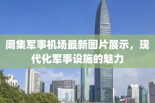 闞集軍事機(jī)場最新圖片展示，現(xiàn)代化軍事設(shè)施的魅力