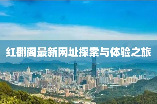 紅翻閣最新網(wǎng)址探索與體驗(yàn)之旅