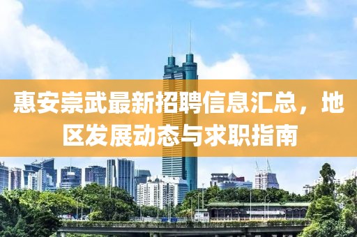 惠安崇武最新招聘信息匯總，地區(qū)發(fā)展動態(tài)與求職指南