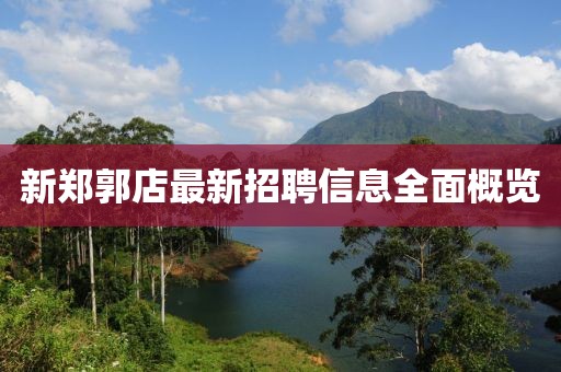 新鄭郭店最新招聘信息全面概覽