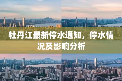 牡丹江最新停水通知，停水情況及影響分析