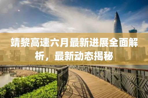靖黎高速六月最新進展全面解析，最新動態(tài)揭秘