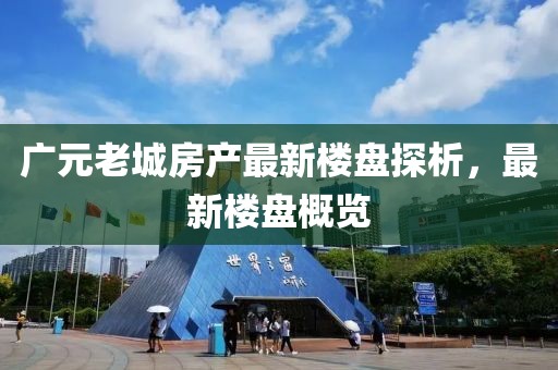 廣元老城房產(chǎn)最新樓盤探析，最新樓盤概覽