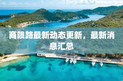 商隕路最新動態(tài)更新，最新消息匯總