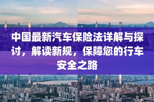 中國最新汽車保險法詳解與探討，解讀新規(guī)，保障您的行車安全之路