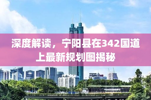 深度解讀，寧陽(yáng)縣在342國(guó)道上最新規(guī)劃圖揭秘