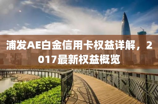 浦發(fā)AE白金信用卡權(quán)益詳解，2017最新權(quán)益概覽