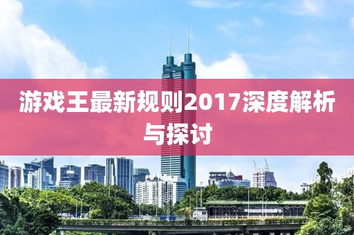 游戲王最新規(guī)則2017深度解析與探討
