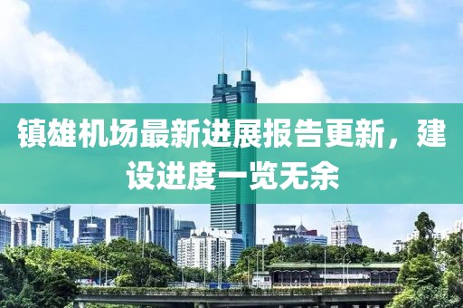 鎮(zhèn)雄機場最新進展報告更新，建設(shè)進度一覽無余