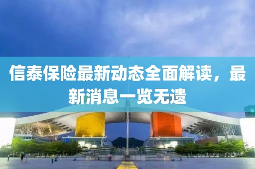 信泰保險最新動態(tài)全面解讀，最新消息一覽無遺