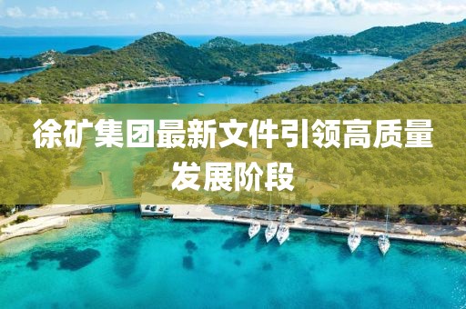 徐礦集團(tuán)最新文件引領(lǐng)高質(zhì)量發(fā)展階段