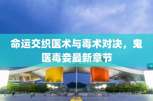 命運交織醫(yī)術(shù)與毒術(shù)對決，鬼醫(yī)毒妾最新章節(jié)