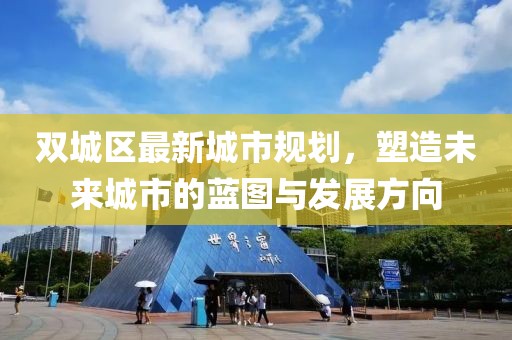 雙城區(qū)最新城市規(guī)劃，塑造未來(lái)城市的藍(lán)圖與發(fā)展方向