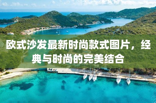 歐式沙發(fā)最新時尚款式圖片，經(jīng)典與時尚的完美結(jié)合