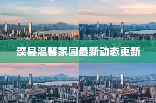 灤縣溫馨家園最新動態(tài)更新
