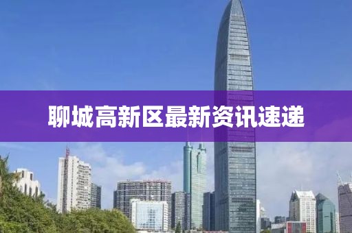 聊城高新區(qū)最新資訊速遞