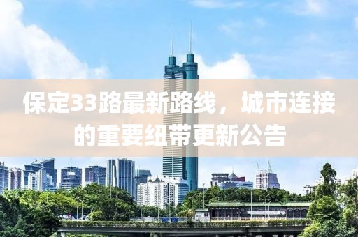 保定33路最新路線(xiàn)，城市連接的重要紐帶更新公告