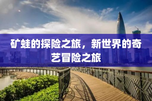 礦蛙的探險(xiǎn)之旅，新世界的奇藝冒險(xiǎn)之旅