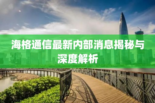 海格通信最新內(nèi)部消息揭秘與深度解析
