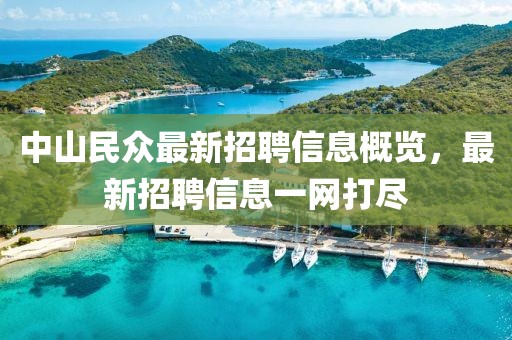 中山民眾最新招聘信息概覽，最新招聘信息一網(wǎng)打盡