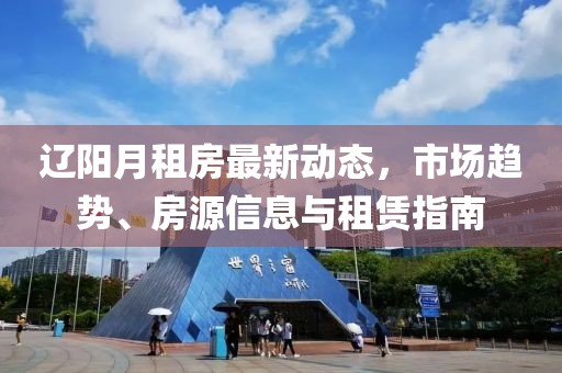 遼陽月租房最新動態(tài)，市場趨勢、房源信息與租賃指南