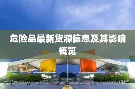 危險(xiǎn)品最新貨源信息及其影響概覽