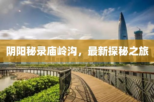陰陽(yáng)秘錄廟嶺溝，最新探秘之旅